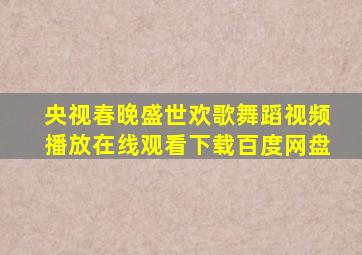 央视春晚盛世欢歌舞蹈视频播放在线观看下载百度网盘