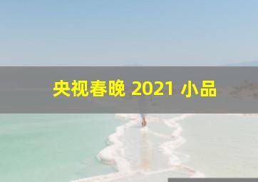 央视春晚 2021 小品