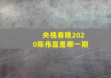 央视春晚2020陈伟霆是哪一期