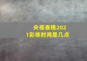 央视春晚2021彩排时间是几点