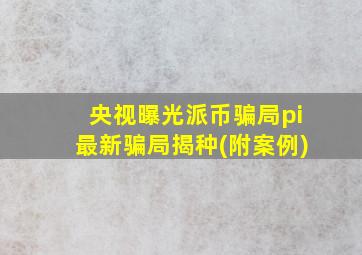 央视曝光派币骗局pi最新骗局揭种(附案例)