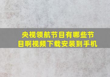 央视领航节目有哪些节目啊视频下载安装到手机