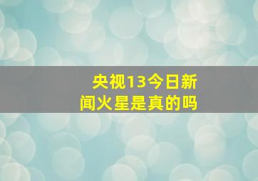 央视13今日新闻火星是真的吗