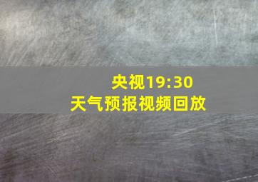 央视19:30天气预报视频回放