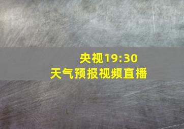 央视19:30天气预报视频直播