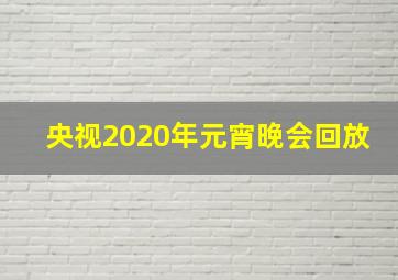 央视2020年元宵晚会回放