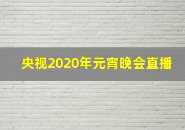 央视2020年元宵晚会直播