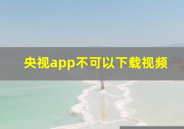 央视app不可以下载视频