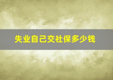 失业自己交社保多少钱