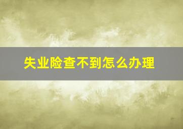 失业险查不到怎么办理