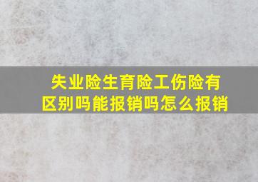 失业险生育险工伤险有区别吗能报销吗怎么报销