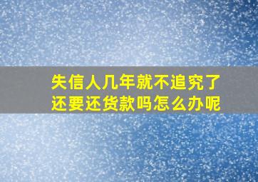 失信人几年就不追究了还要还货款吗怎么办呢