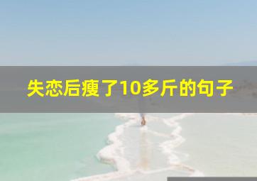 失恋后瘦了10多斤的句子