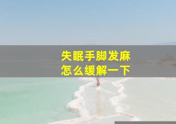 失眠手脚发麻怎么缓解一下