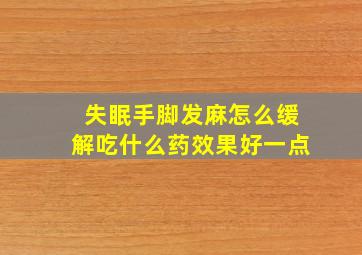 失眠手脚发麻怎么缓解吃什么药效果好一点