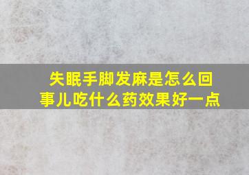 失眠手脚发麻是怎么回事儿吃什么药效果好一点