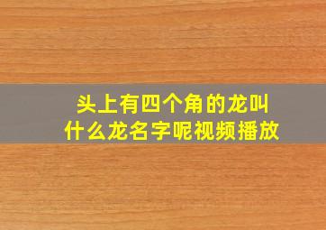 头上有四个角的龙叫什么龙名字呢视频播放