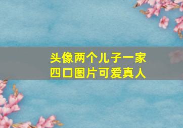 头像两个儿子一家四口图片可爱真人