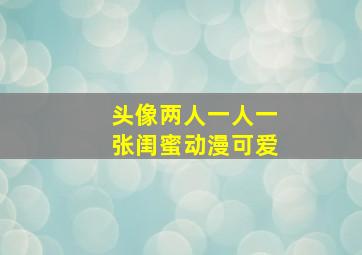 头像两人一人一张闺蜜动漫可爱