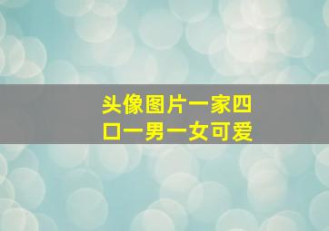 头像图片一家四口一男一女可爱