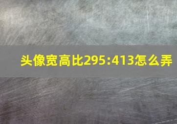 头像宽高比295:413怎么弄