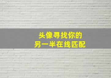 头像寻找你的另一半在线匹配