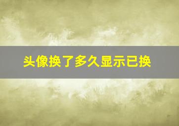 头像换了多久显示已换