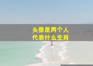 头像是两个人代表什么生肖