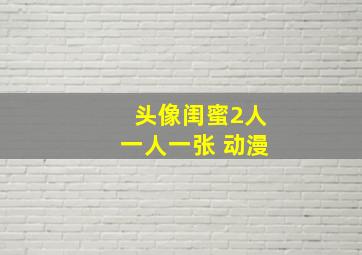 头像闺蜜2人一人一张 动漫