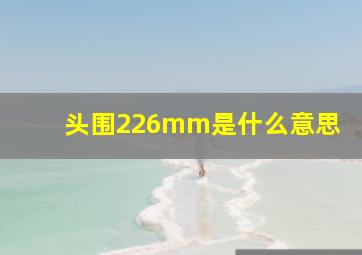 头围226mm是什么意思