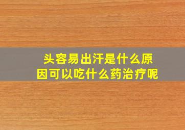 头容易出汗是什么原因可以吃什么药治疗呢