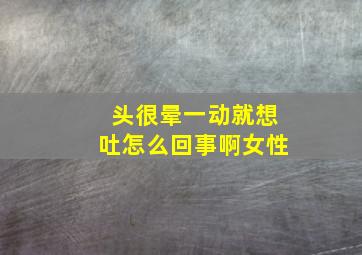 头很晕一动就想吐怎么回事啊女性