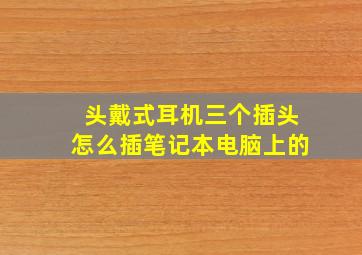 头戴式耳机三个插头怎么插笔记本电脑上的