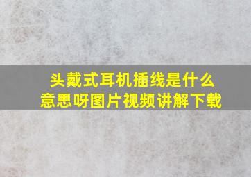 头戴式耳机插线是什么意思呀图片视频讲解下载