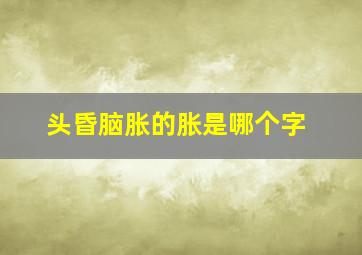 头昏脑胀的胀是哪个字