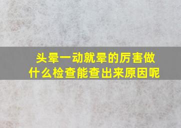 头晕一动就晕的厉害做什么检查能查出来原因呢