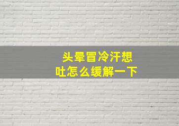 头晕冒冷汗想吐怎么缓解一下