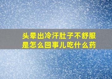 头晕出冷汗肚子不舒服是怎么回事儿吃什么药