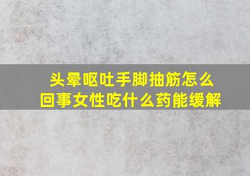 头晕呕吐手脚抽筋怎么回事女性吃什么药能缓解