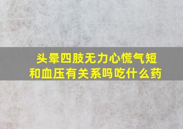 头晕四肢无力心慌气短和血压有关系吗吃什么药