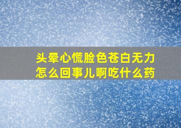 头晕心慌脸色苍白无力怎么回事儿啊吃什么药