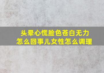 头晕心慌脸色苍白无力怎么回事儿女性怎么调理