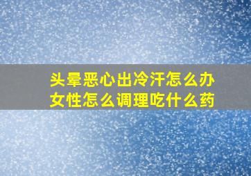 头晕恶心出冷汗怎么办女性怎么调理吃什么药