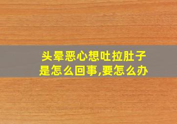 头晕恶心想吐拉肚子是怎么回事,要怎么办