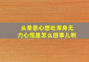 头晕恶心想吐浑身无力心慌是怎么回事儿啊