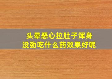 头晕恶心拉肚子浑身没劲吃什么药效果好呢