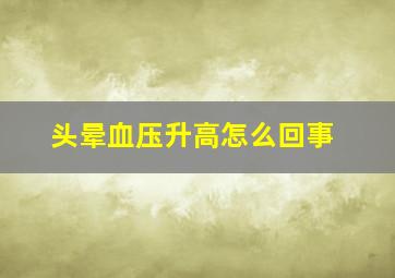 头晕血压升高怎么回事