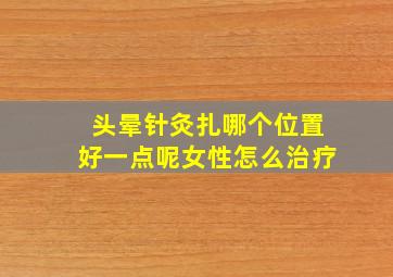 头晕针灸扎哪个位置好一点呢女性怎么治疗