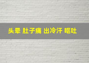 头晕 肚子痛 出冷汗 呕吐