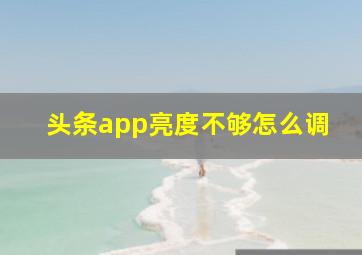 头条app亮度不够怎么调